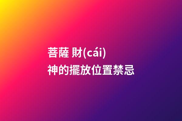 菩薩 財(cái)神的擺放位置禁忌